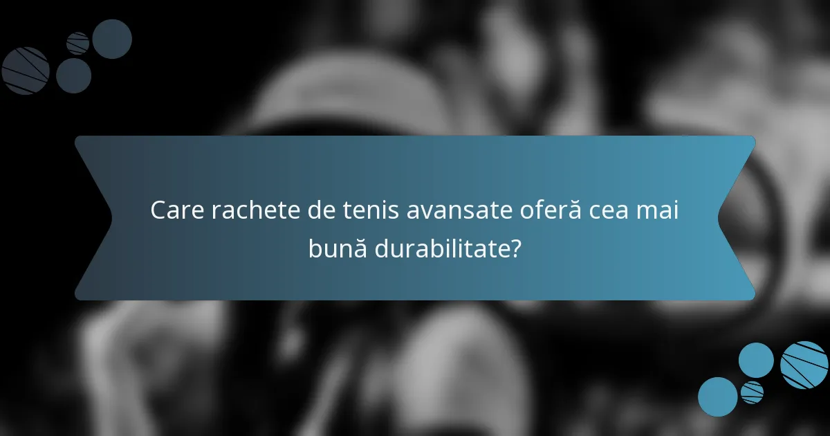 Care rachete de tenis avansate oferă cea mai bună durabilitate?