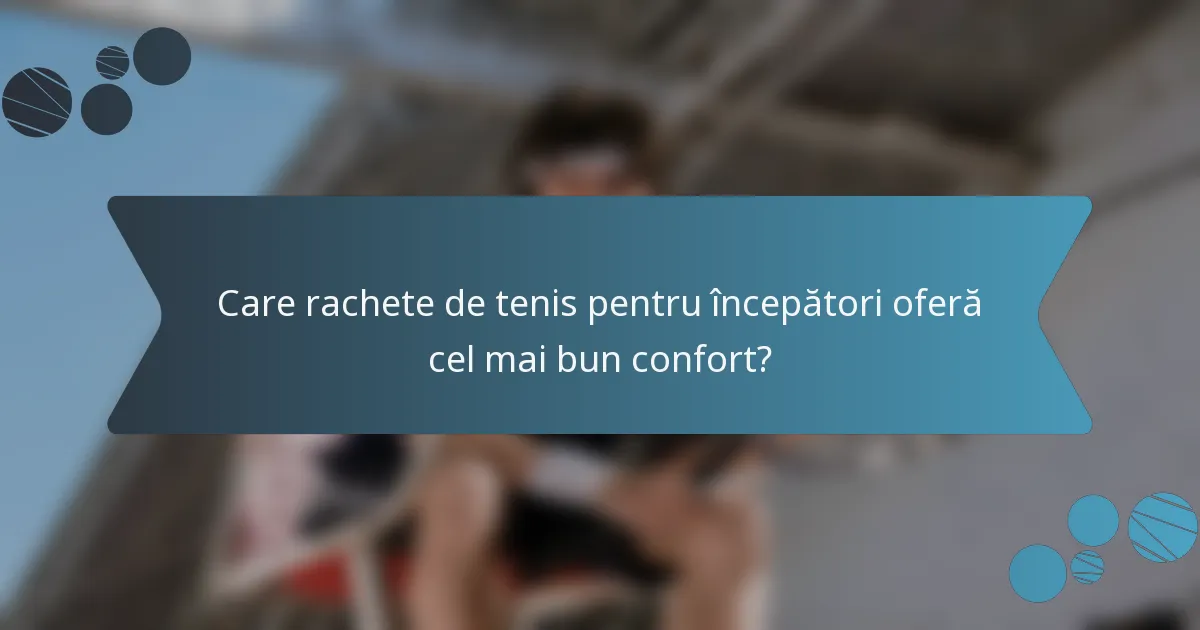 Care rachete de tenis pentru începători oferă cel mai bun confort?