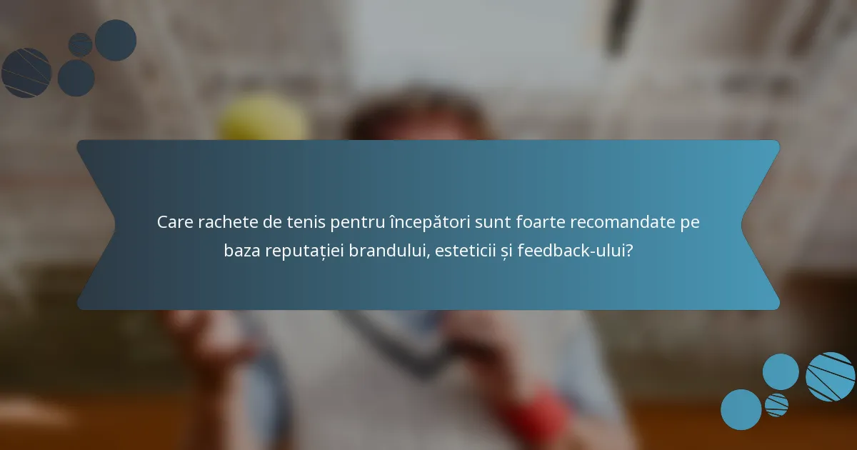 Care rachete de tenis pentru începători sunt foarte recomandate pe baza reputației brandului, esteticii și feedback-ului?