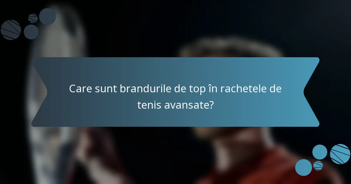 Care sunt brandurile de top în rachetele de tenis avansate?