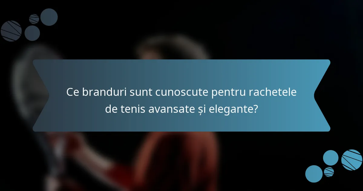 Ce branduri sunt cunoscute pentru rachetele de tenis avansate și elegante?