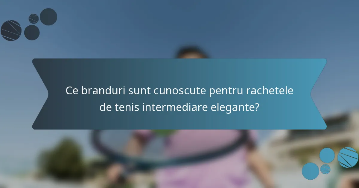 Ce branduri sunt cunoscute pentru rachetele de tenis intermediare elegante?
