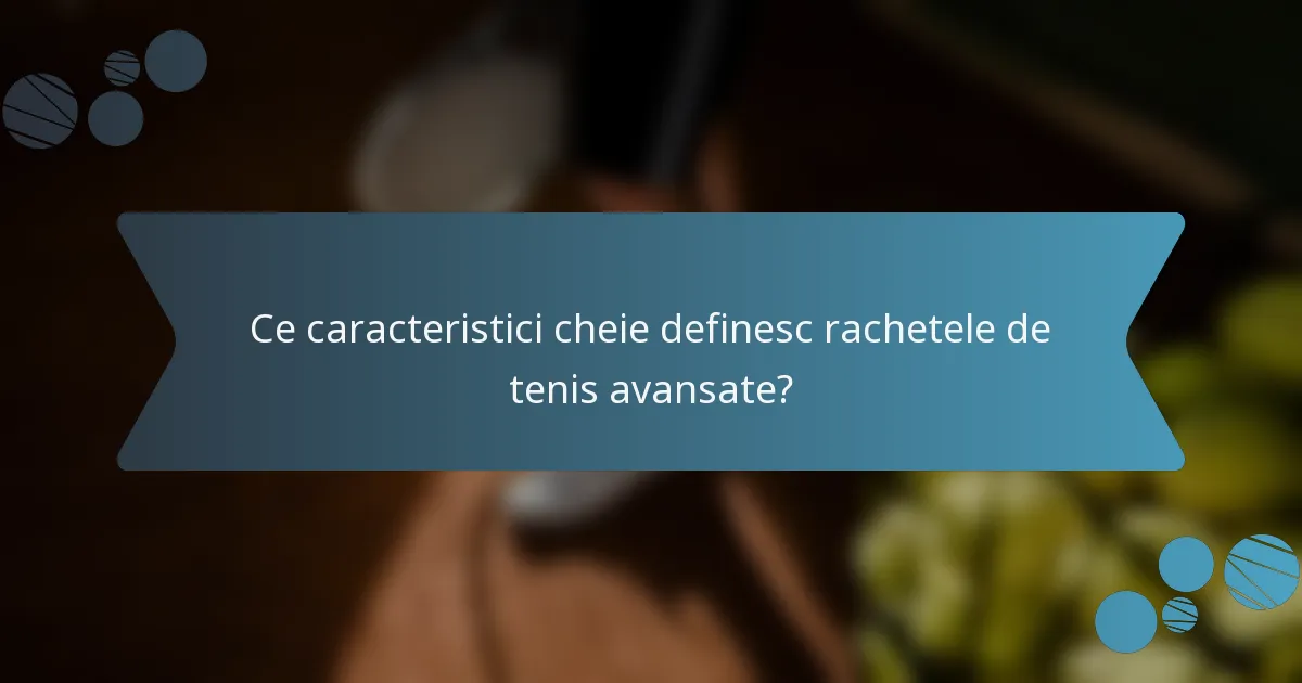 Ce caracteristici cheie definesc rachetele de tenis avansate?