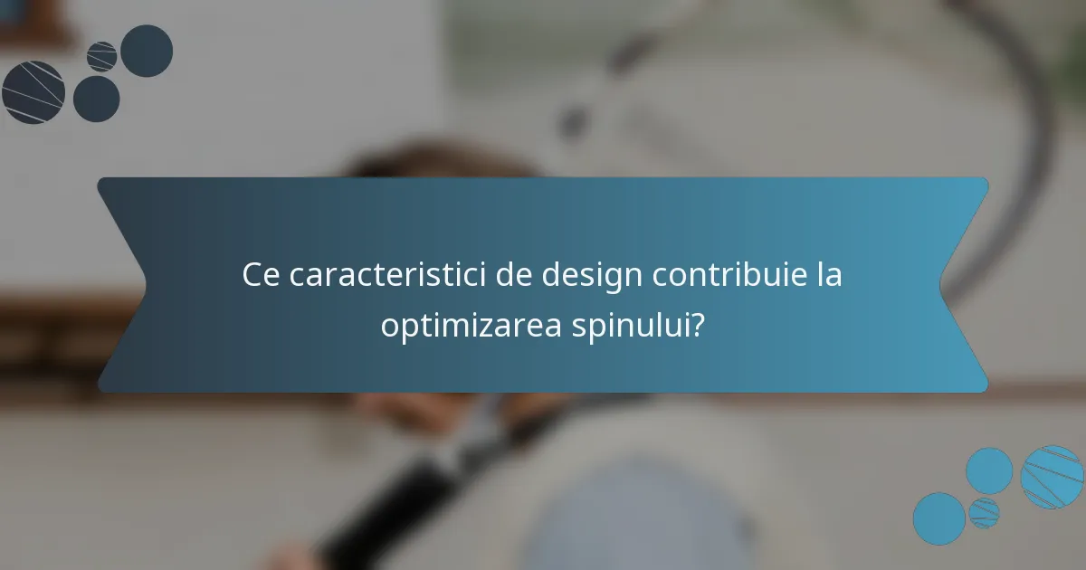 Ce caracteristici de design contribuie la optimizarea spinului?