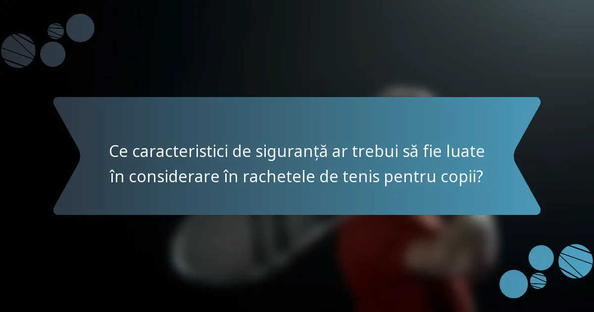 Ce caracteristici de siguranță ar trebui să fie luate în considerare în rachetele de tenis pentru copii?