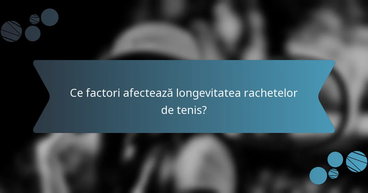 Ce factori afectează longevitatea rachetelor de tenis?