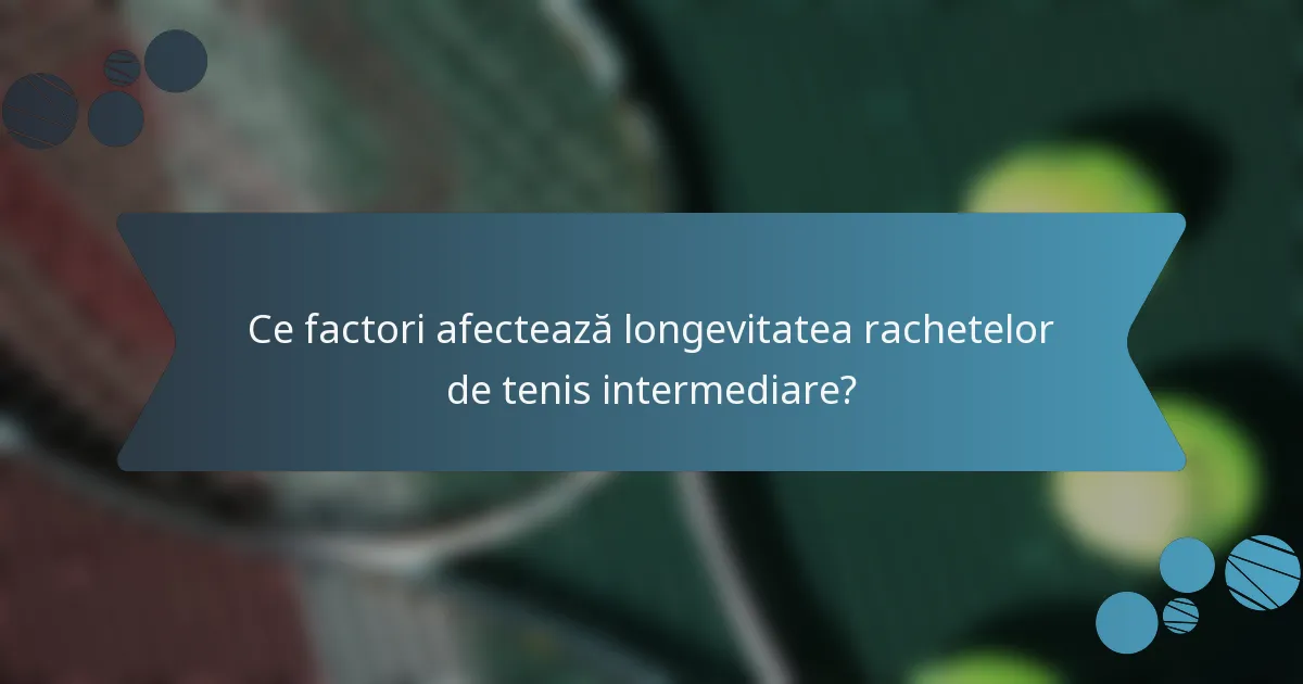Ce factori afectează longevitatea rachetelor de tenis intermediare?