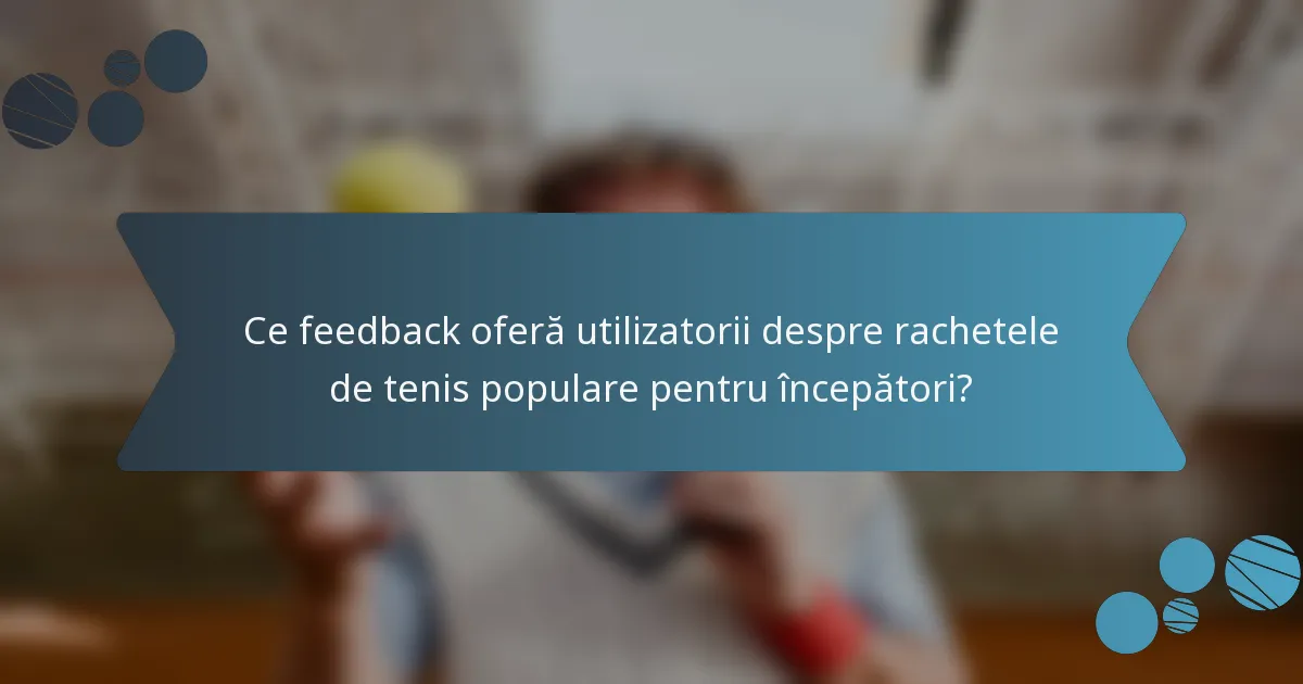 Ce feedback oferă utilizatorii despre rachetele de tenis populare pentru începători?
