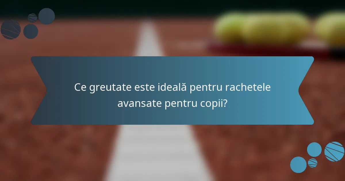 Ce greutate este ideală pentru rachetele avansate pentru copii?