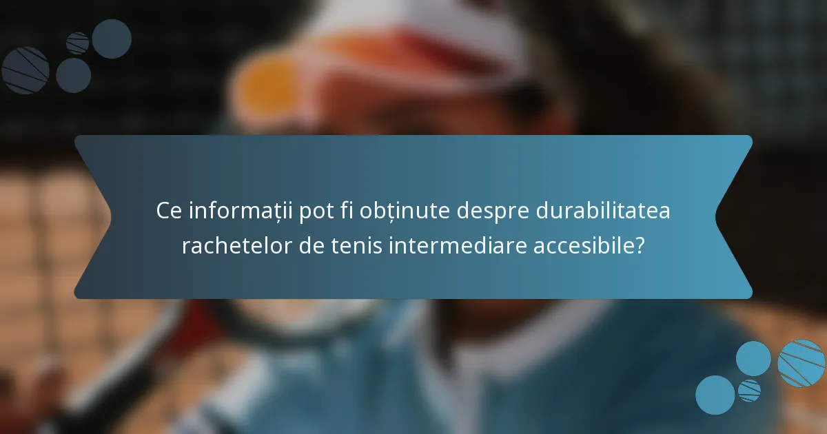 Ce informații pot fi obținute despre durabilitatea rachetelor de tenis intermediare accesibile?
