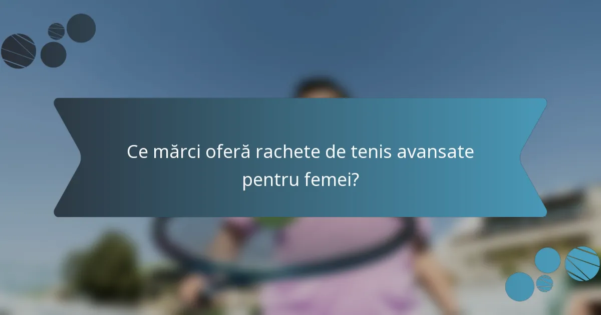 Ce mărci oferă rachete de tenis avansate pentru femei?