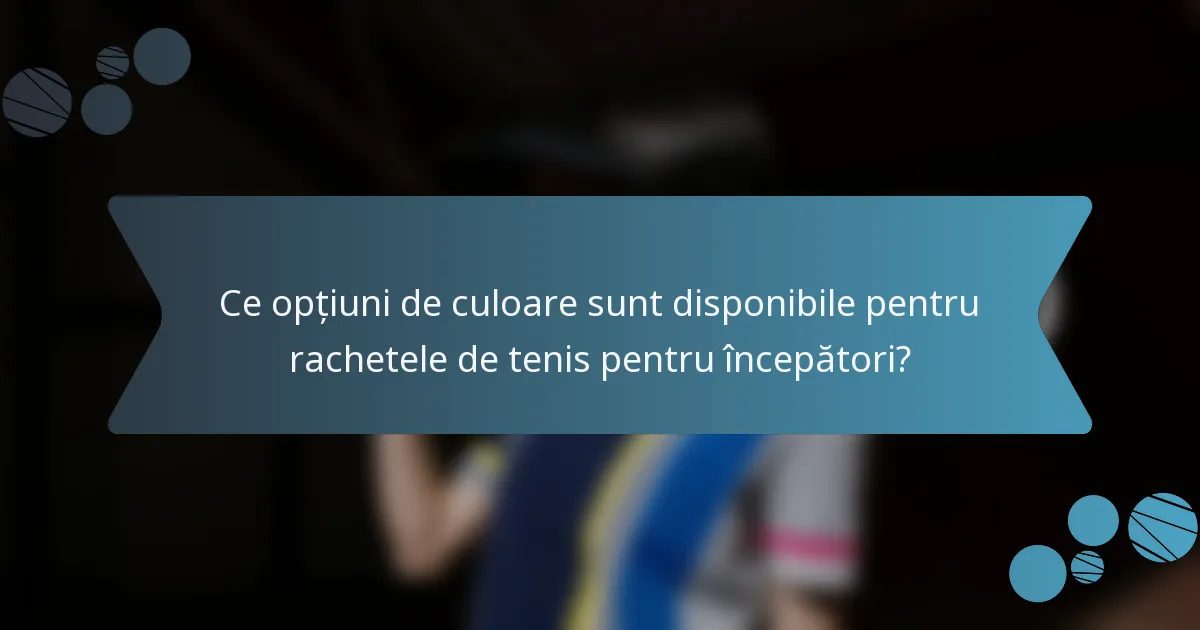 Ce opțiuni de culoare sunt disponibile pentru rachetele de tenis pentru începători?
