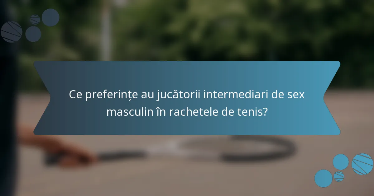 Ce preferințe au jucătorii intermediari de sex masculin în rachetele de tenis?