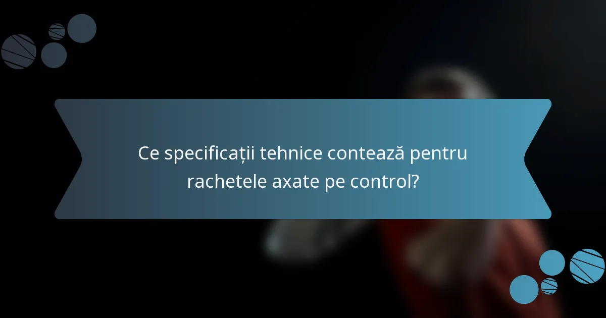 Ce specificații tehnice contează pentru rachetele axate pe control?