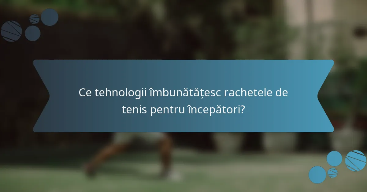 Ce tehnologii îmbunătățesc rachetele de tenis pentru începători?
