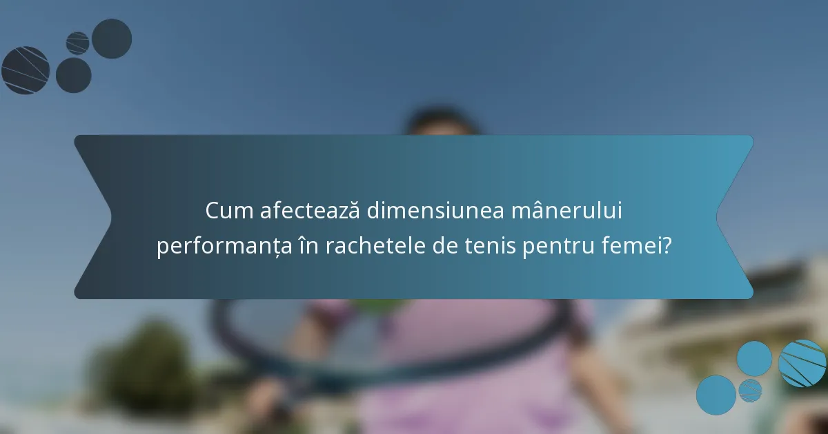 Cum afectează dimensiunea mânerului performanța în rachetele de tenis pentru femei?