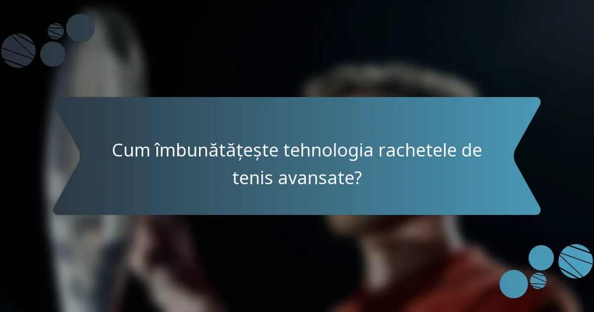Cum îmbunătățește tehnologia rachetele de tenis avansate?