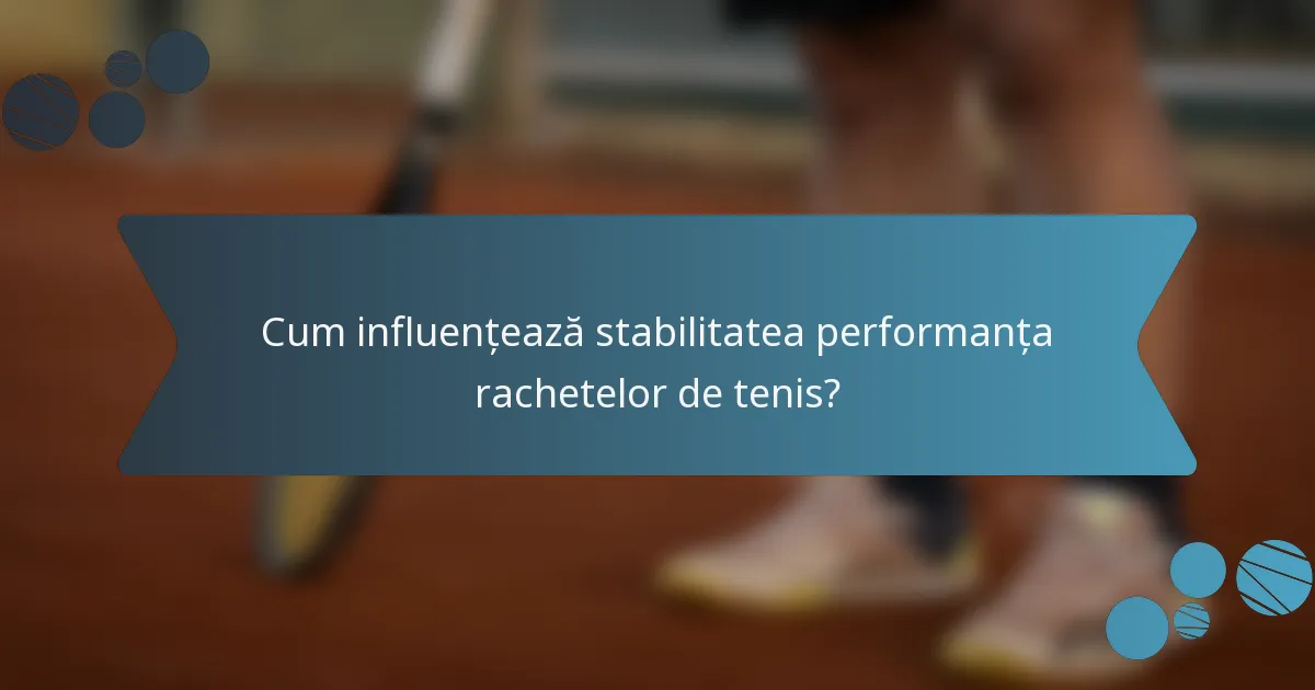 Cum influențează stabilitatea performanța rachetelor de tenis?