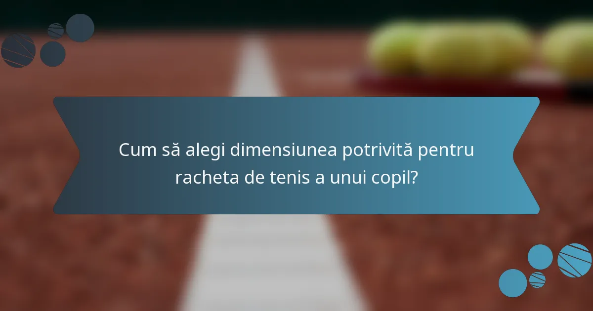 Cum să alegi dimensiunea potrivită pentru racheta de tenis a unui copil?