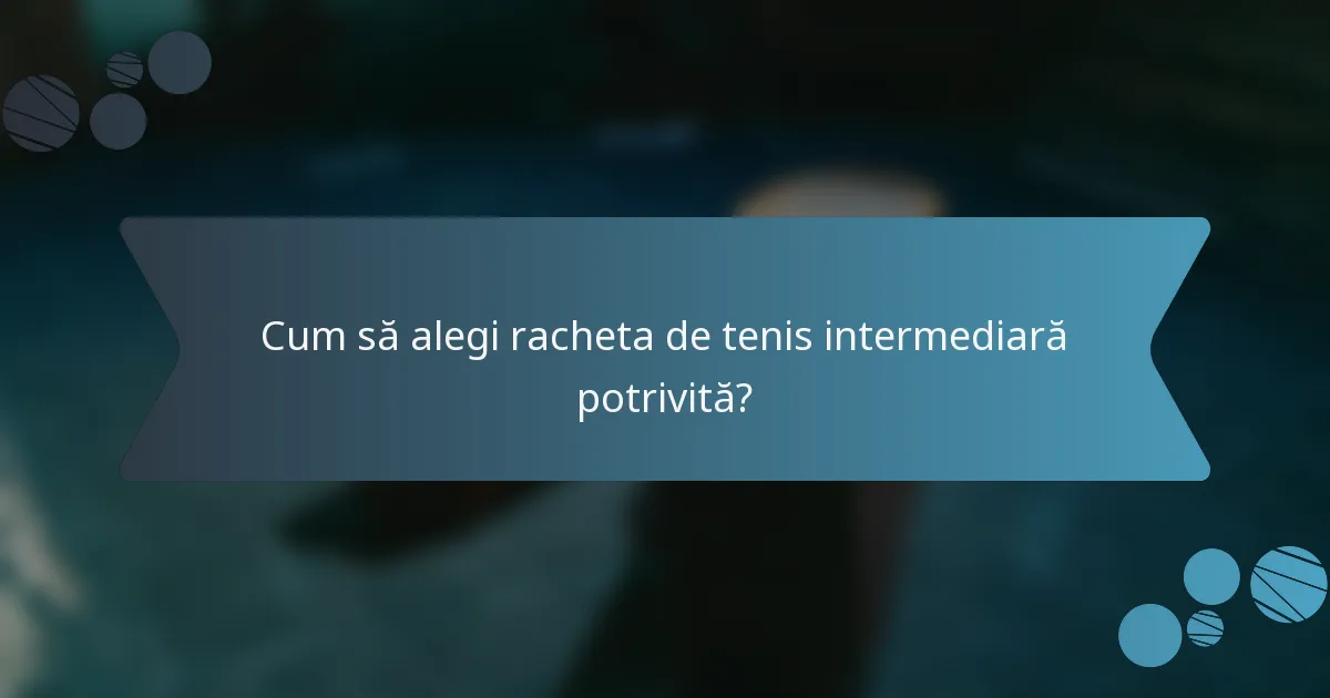 Cum să alegi racheta de tenis intermediară potrivită?