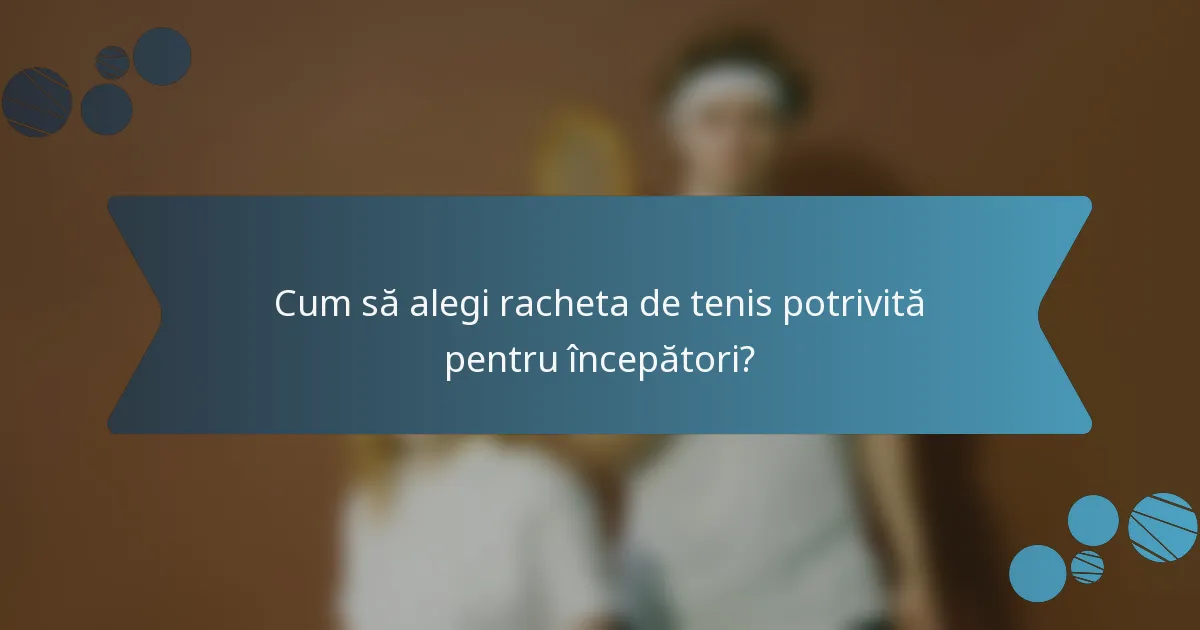 Cum să alegi racheta de tenis potrivită pentru începători?