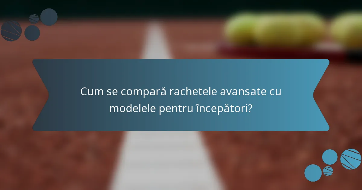 Cum se compară rachetele avansate cu modelele pentru începători?