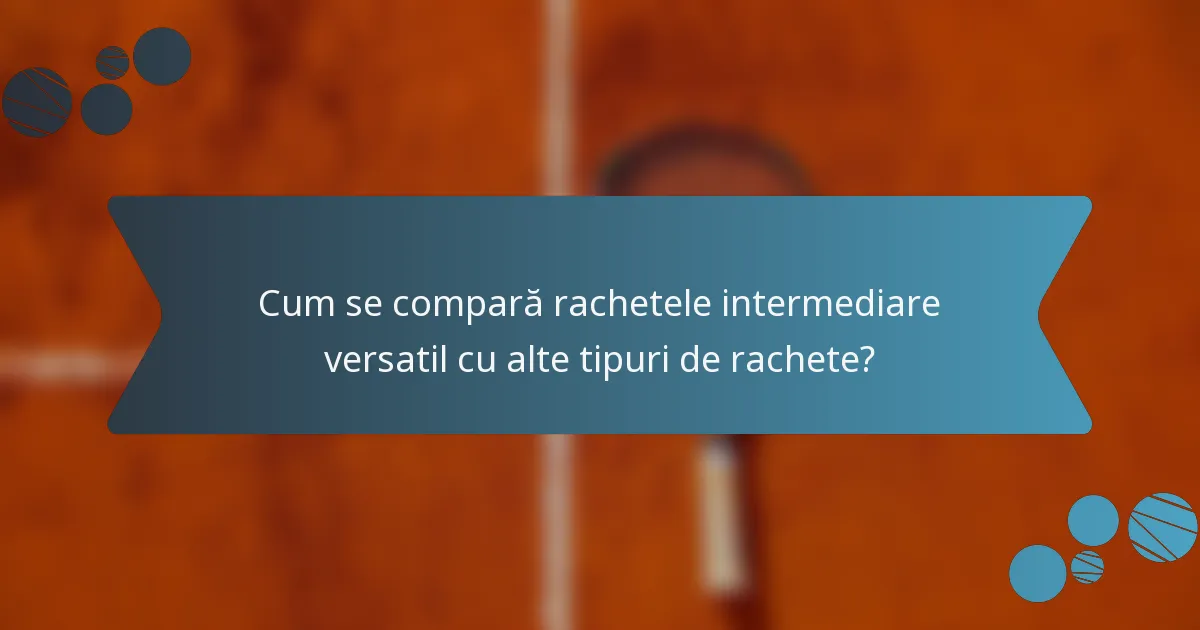 Cum se compară rachetele intermediare versatil cu alte tipuri de rachete?