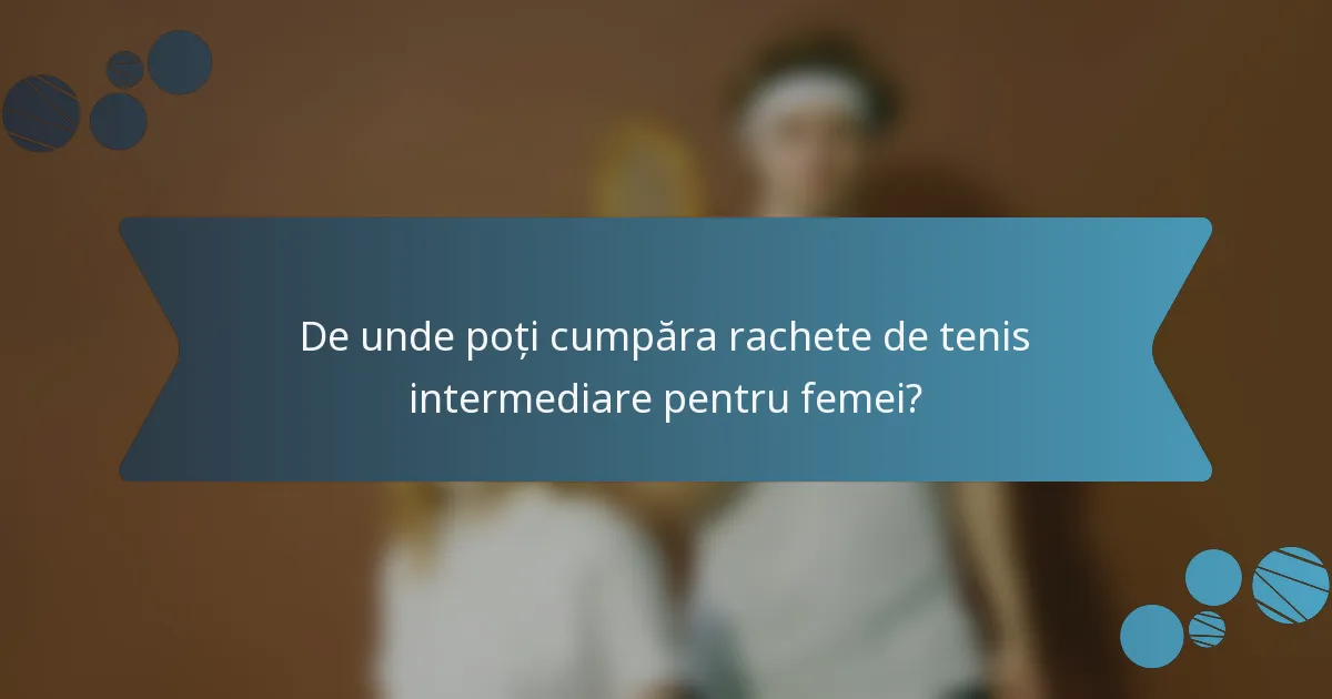 De unde poți cumpăra rachete de tenis intermediare pentru femei?